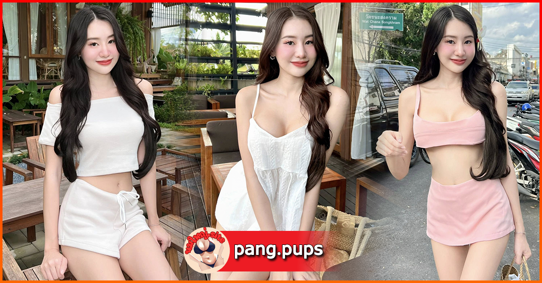 Pangpups สาวสวย น่ารัก ยิ้มหวาน หุ่นเซ็กซี่ ขาวออร่า ห้ามพลาด